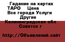 Гадание на картах ТАРО. › Цена ­ 1 000 - Все города Услуги » Другие   . Калининградская обл.,Советск г.